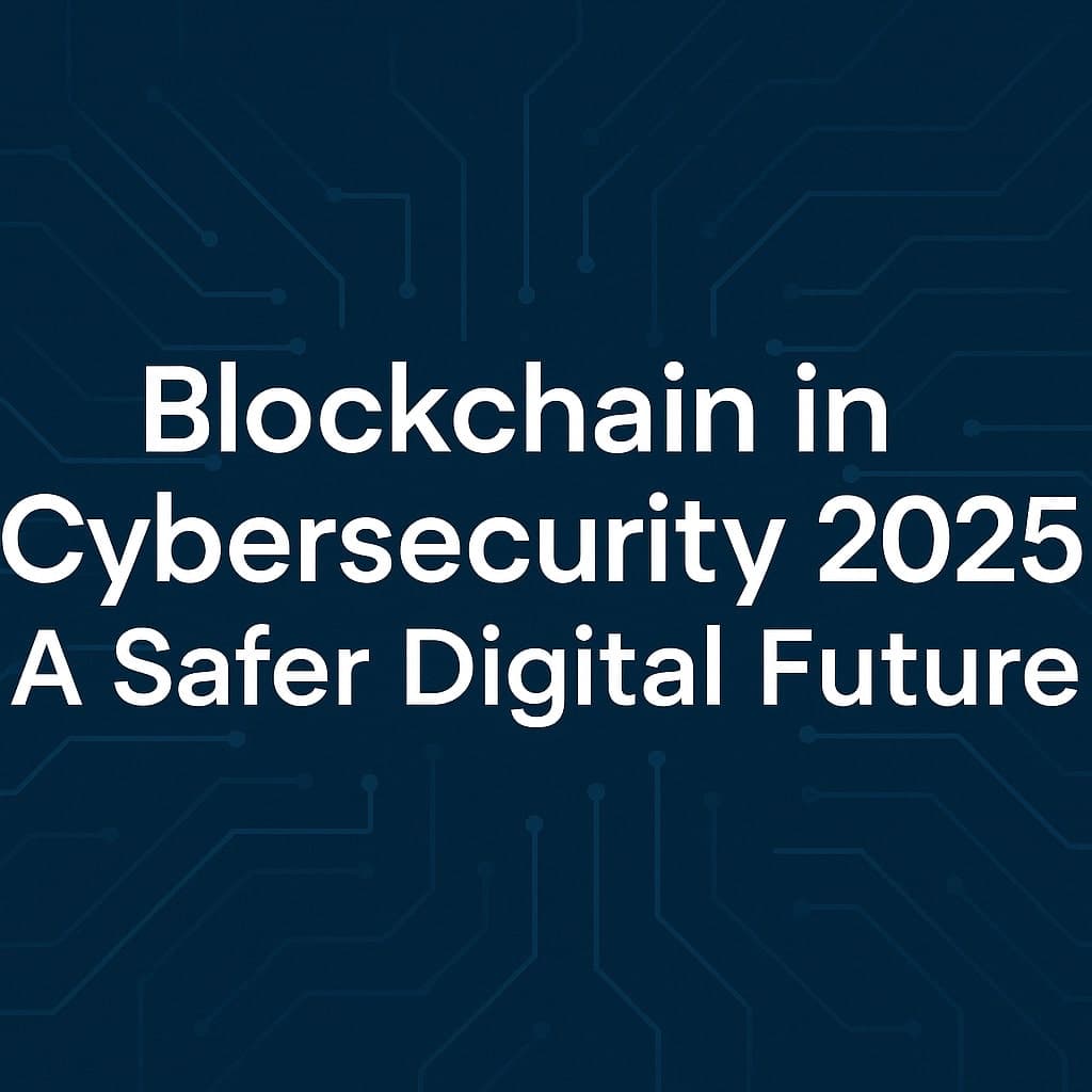 Blockchain in Cybersecurity 2025: A Safer Digital Future